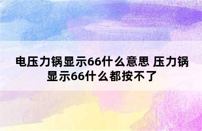 电压力锅显示66什么意思 压力锅显示66什么都按不了